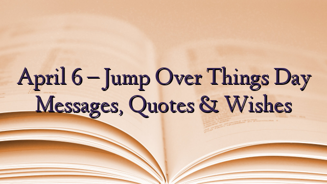 April 6 – Jump Over Things Day Messages, Quotes & Wishes