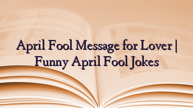 April Fool Message for Lover | Funny April Fool Jokes