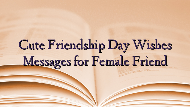 Cute Friendship Day Wishes Messages for Female Friend