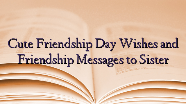 Cute Friendship Day Wishes and Friendship Messages to Sister