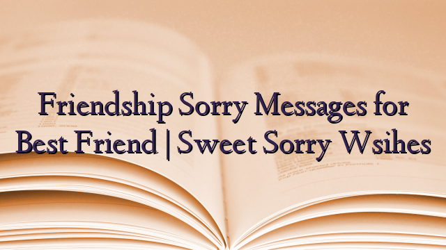 Friendship Sorry Messages for Best Friend | Sweet Sorry Wsihes