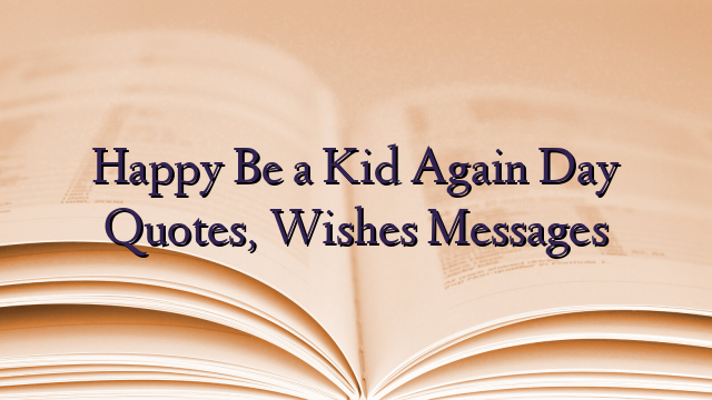 Happy Be a Kid Again Day Quotes, Wishes Messages