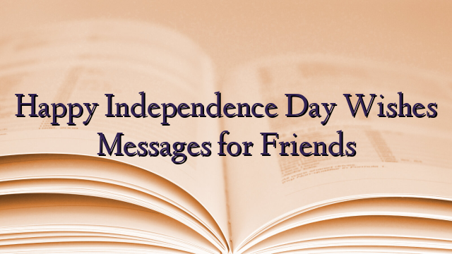 Happy Independence Day Wishes Messages for Friends