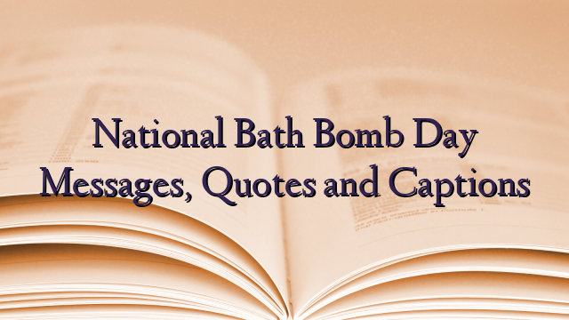 National Bath Bomb Day Messages, Quotes and Captions