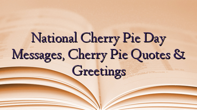 National Cherry Pie Day Messages, Cherry Pie Quotes & Greetings