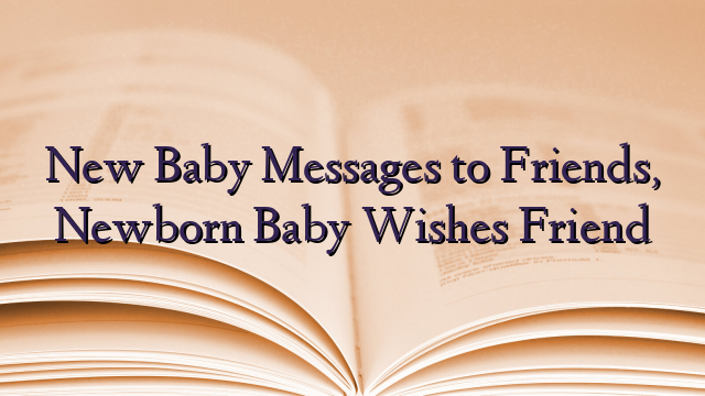 New Baby Messages to Friends, Newborn Baby Wishes Friend