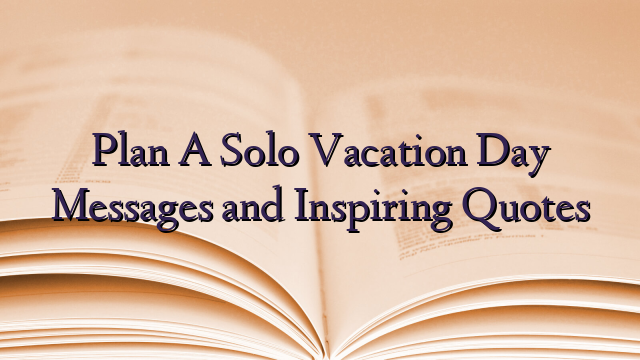 Plan A Solo Vacation Day Messages and Inspiring Quotes