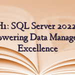 H1: SQL Server 2022: Empowering Data Management Excellence